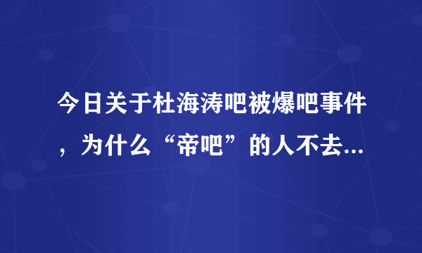 今日关于杜海涛吧被爆吧事件，为什么“帝吧”的人不去爆权志龙吧