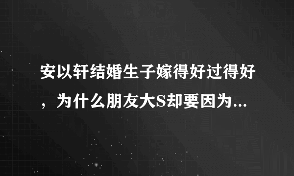 安以轩结婚生子嫁得好过得好，为什么朋友大S却要因为她躺枪被议论？