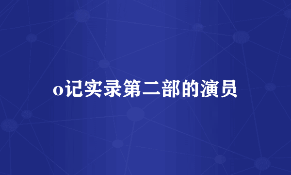 o记实录第二部的演员