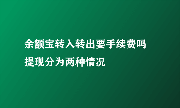 余额宝转入转出要手续费吗 提现分为两种情况