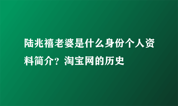 陆兆禧老婆是什么身份个人资料简介？淘宝网的历史