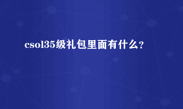 csol35级礼包里面有什么？