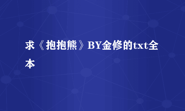 求《抱抱熊》BY金修的txt全本