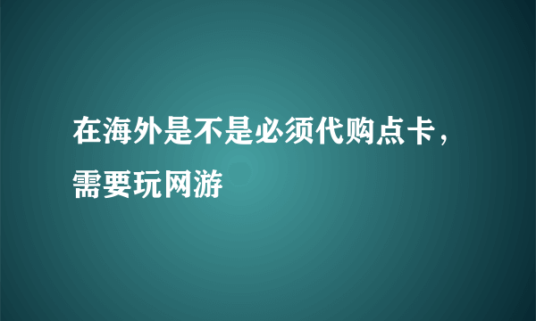 在海外是不是必须代购点卡，需要玩网游