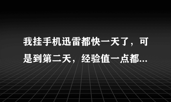 我挂手机迅雷都快一天了，可是到第二天，经验值一点都没有增长，这是怎么回事？