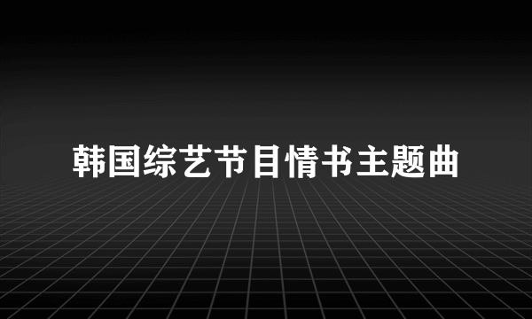 韩国综艺节目情书主题曲