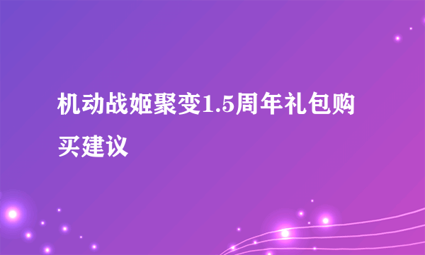 机动战姬聚变1.5周年礼包购买建议