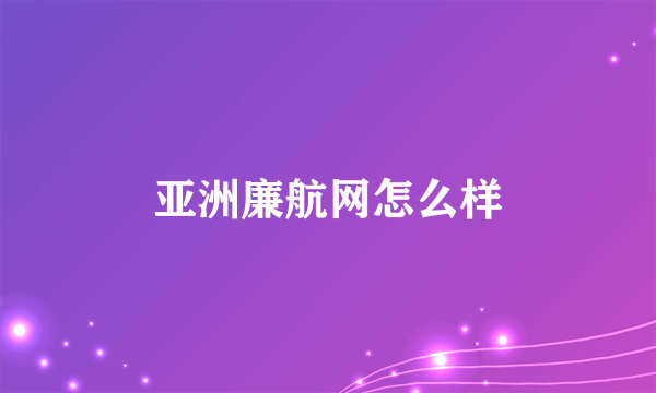 亚洲廉航网怎么样