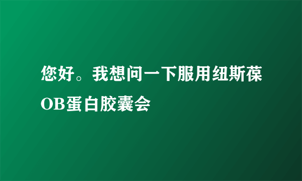 您好。我想问一下服用纽斯葆OB蛋白胶囊会