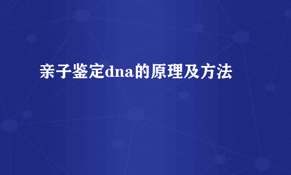 亲子鉴定dna的原理及方法