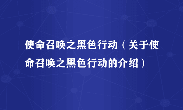 使命召唤之黑色行动（关于使命召唤之黑色行动的介绍）