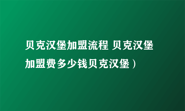 贝克汉堡加盟流程 贝克汉堡加盟费多少钱贝克汉堡）