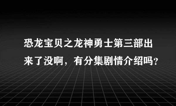 恐龙宝贝之龙神勇士第三部出来了没啊，有分集剧情介绍吗？