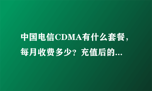 中国电信CDMA有什么套餐，每月收费多少？充值后的话费是不是有效期只有几个月？