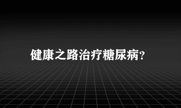 健康之路治疗糖尿病？