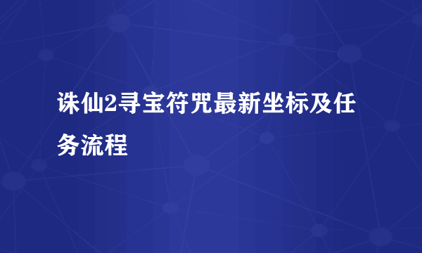 诛仙2寻宝符咒最新坐标及任务流程