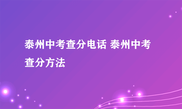 泰州中考查分电话 泰州中考查分方法