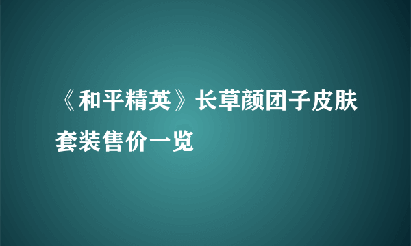 《和平精英》长草颜团子皮肤套装售价一览