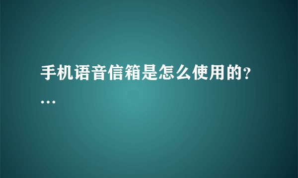 手机语音信箱是怎么使用的？…