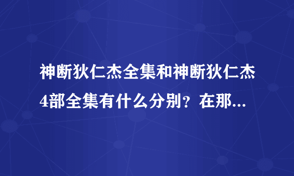 神断狄仁杰全集和神断狄仁杰4部全集有什么分别？在那地方观看？