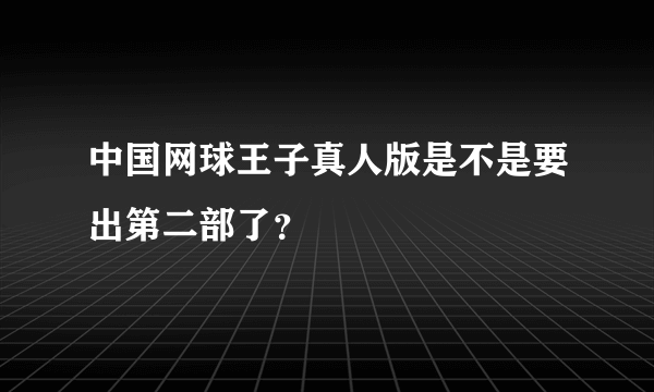 中国网球王子真人版是不是要出第二部了？