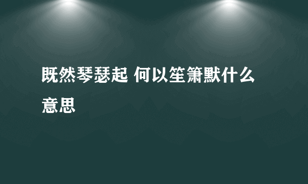 既然琴瑟起 何以笙箫默什么意思