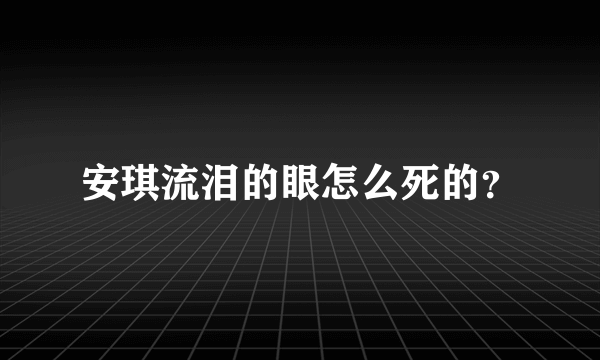 安琪流泪的眼怎么死的？