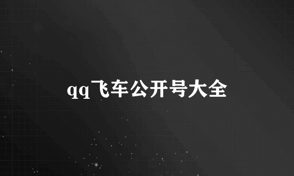 qq飞车公开号大全