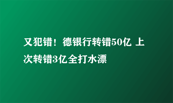 又犯错！德银行转错50亿 上次转错3亿全打水漂