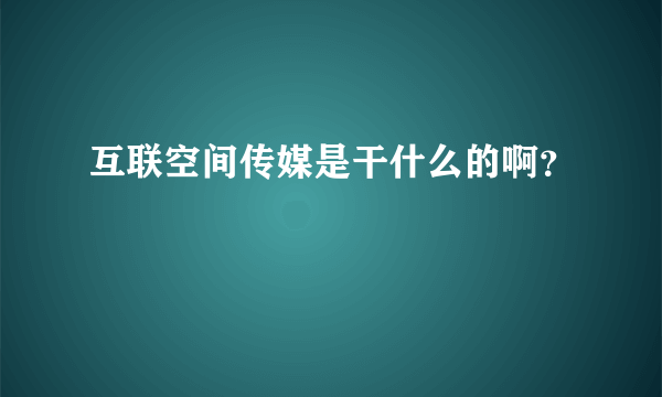 互联空间传媒是干什么的啊？