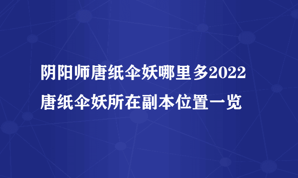 阴阳师唐纸伞妖哪里多2022 唐纸伞妖所在副本位置一览