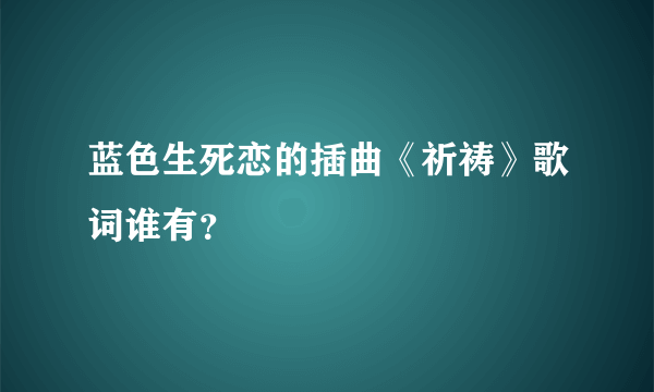 蓝色生死恋的插曲《祈祷》歌词谁有？