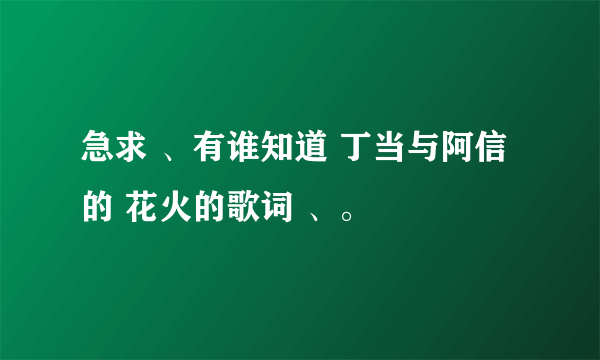 急求 、有谁知道 丁当与阿信的 花火的歌词 、。