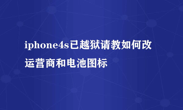 iphone4s已越狱请教如何改运营商和电池图标