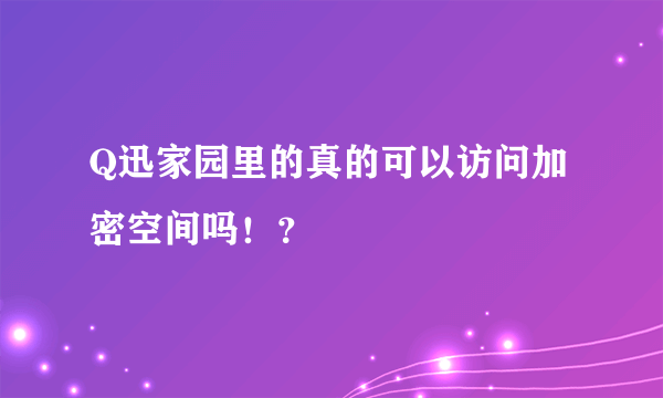 Q迅家园里的真的可以访问加密空间吗！？