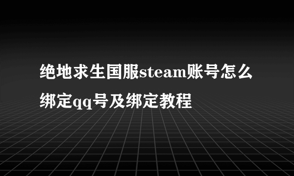 绝地求生国服steam账号怎么绑定qq号及绑定教程