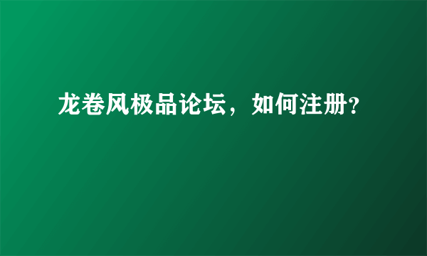 龙卷风极品论坛，如何注册？