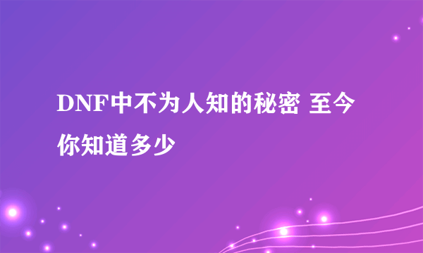 DNF中不为人知的秘密 至今你知道多少