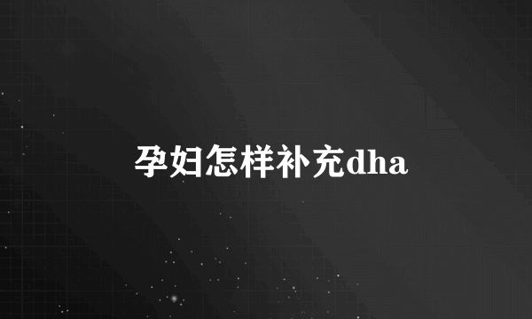  孕妇怎样补充dha