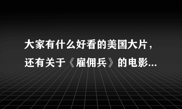 大家有什么好看的美国大片，还有关于《雇佣兵》的电影麽！！！