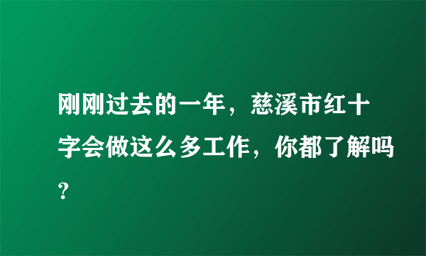 刚刚过去的一年，慈溪市红十字会做这么多工作，你都了解吗？