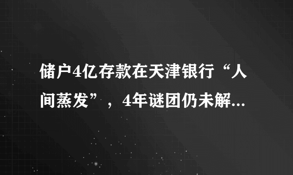 储户4亿存款在天津银行“人间蒸发”，4年谜团仍未解开，什么情况？