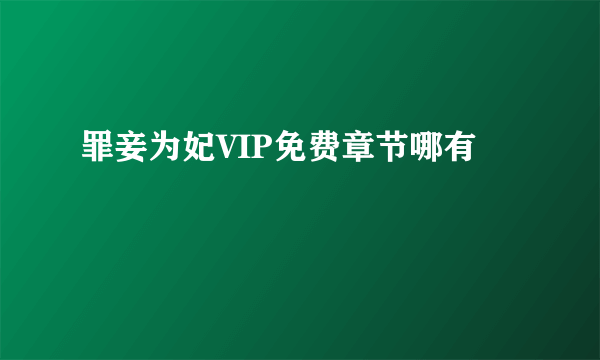 罪妾为妃VIP免费章节哪有