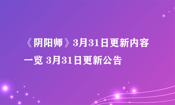 《阴阳师》3月31日更新内容一览 3月31日更新公告