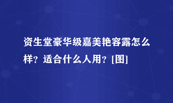 资生堂豪华级嘉美艳容露怎么样？适合什么人用？[图]