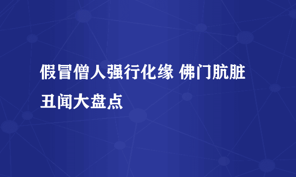 假冒僧人强行化缘 佛门肮脏丑闻大盘点