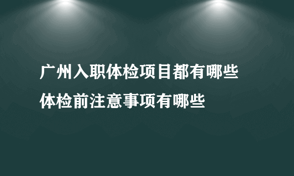 广州入职体检项目都有哪些 体检前注意事项有哪些