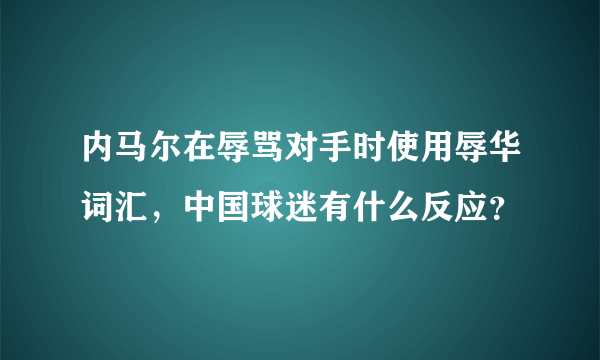 内马尔在辱骂对手时使用辱华词汇，中国球迷有什么反应？