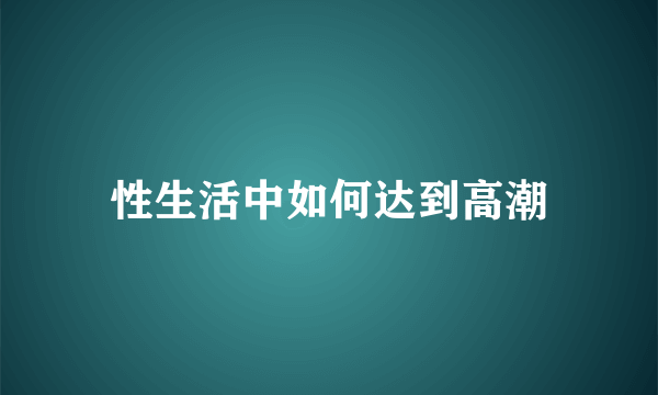 性生活中如何达到高潮