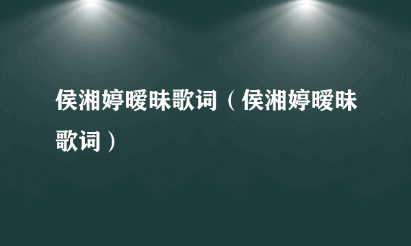 侯湘婷暧昧歌词（侯湘婷暧昧歌词）